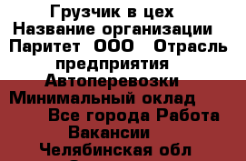 Грузчик в цех › Название организации ­ Паритет, ООО › Отрасль предприятия ­ Автоперевозки › Минимальный оклад ­ 23 000 - Все города Работа » Вакансии   . Челябинская обл.,Златоуст г.